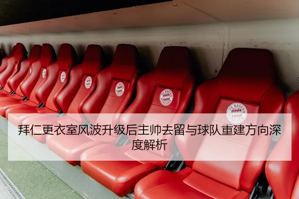 拜仁更衣室风波升级后主帅去留与球队重建方向深度解析
