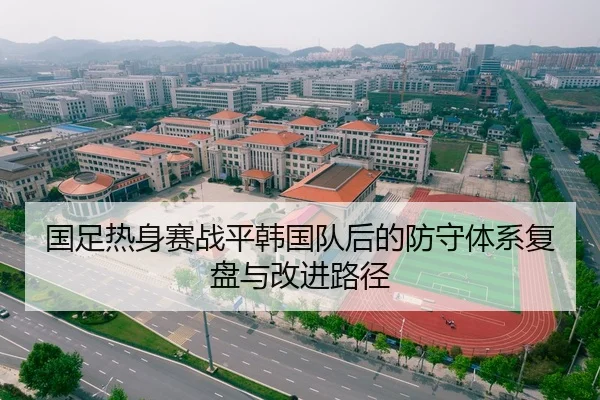 国足热身赛战平韩国队后的防守体系复盘与改进路径