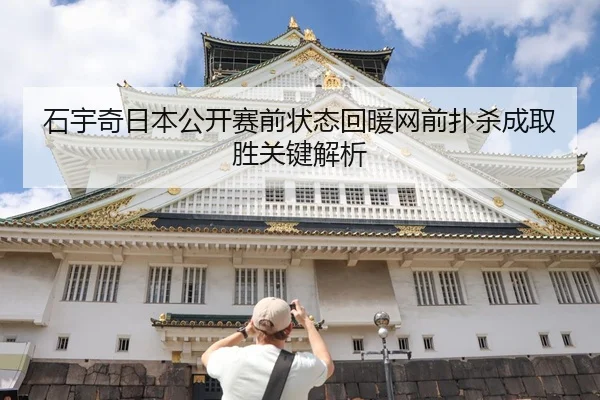 石宇奇日本公开赛前状态回暖网前扑杀成取胜关键解析